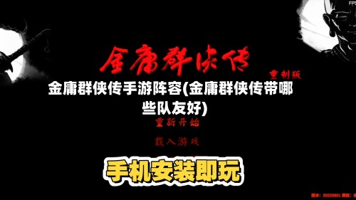 金庸群侠传手游阵容(金庸群侠传带哪些队友好)