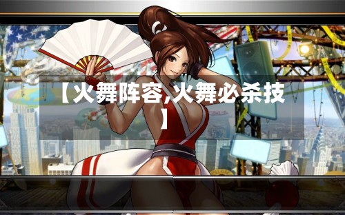 【火舞阵容,火舞必杀技】-第3张图片