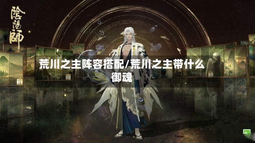 荒川之主阵容搭配/荒川之主带什么御魂
