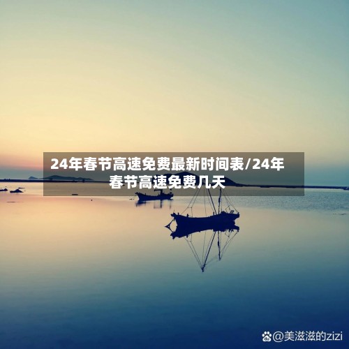 24年春节高速免费最新时间表/24年春节高速免费几天