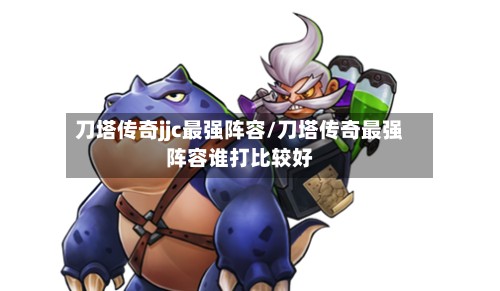 刀塔传奇jjc最强阵容/刀塔传奇最强阵容谁打比较好