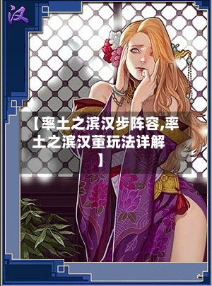 【率土之滨汉步阵容,率土之滨汉董玩法详解】-第2张图片