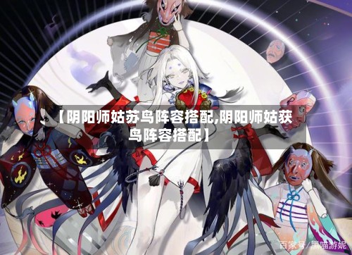 【阴阳师姑苏鸟阵容搭配,阴阳师姑获鸟阵容搭配】