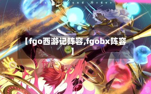 【fgo西游记阵容,fgobx阵容】