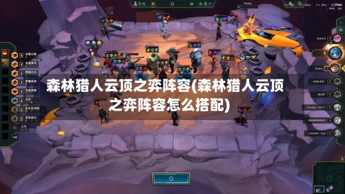 森林猎人云顶之弈阵容(森林猎人云顶之弈阵容怎么搭配)-第2张图片