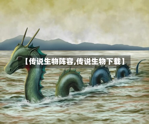 【传说生物阵容,传说生物下载】