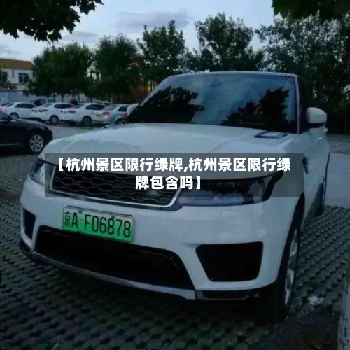 【杭州景区限行绿牌,杭州景区限行绿牌包含吗】