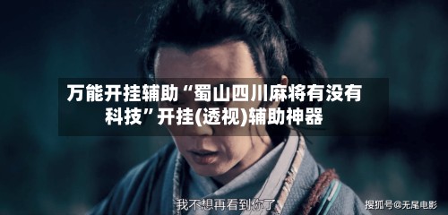 万能开挂辅助“蜀山四川麻将有没有科技”开挂(透视)辅助神器-第2张图片