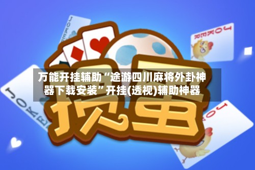 万能开挂辅助“途游四川麻将外卦神器下载安装”开挂(透视)辅助神器-第2张图片