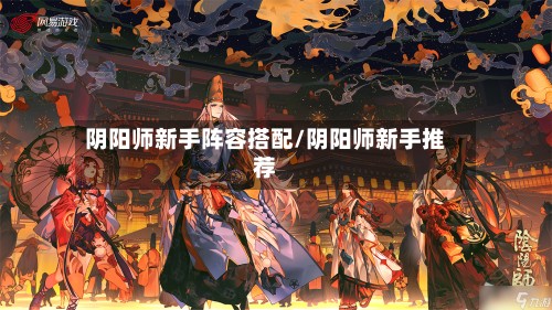 阴阳师新手阵容搭配/阴阳师新手推荐-第2张图片