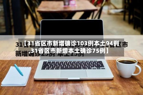 【31省区市新增确诊103例本土94例,31省区市新增本土确诊75例】