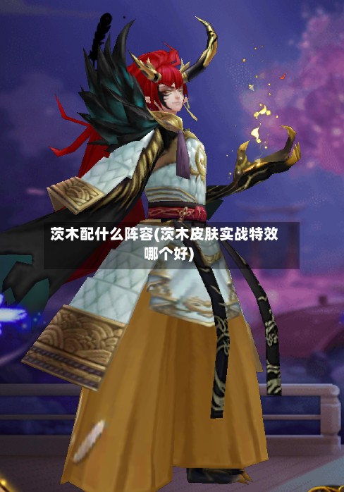 茨木配什么阵容(茨木皮肤实战特效哪个好)