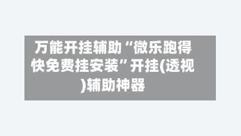 万能开挂辅助“微乐跑得快免费挂安装”开挂(透视)辅助神器-第3张图片