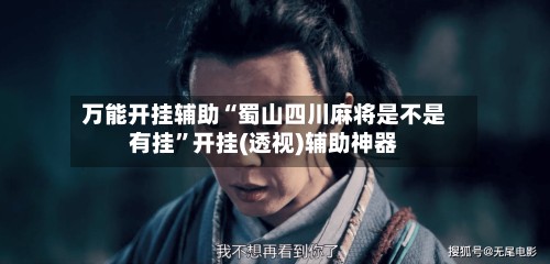 万能开挂辅助“蜀山四川麻将是不是有挂	”开挂(透视)辅助神器-第2张图片