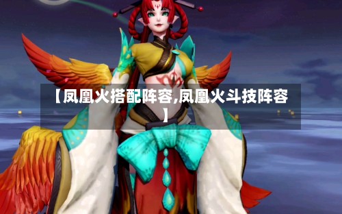 【凤凰火搭配阵容,凤凰火斗技阵容】-第2张图片