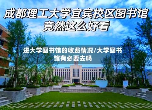 进大学图书馆的收费情况/大学图书馆有必要去吗