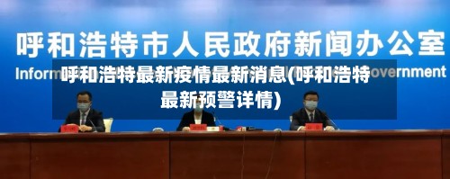 呼和浩特最新疫情最新消息(呼和浩特最新预警详情)-第2张图片
