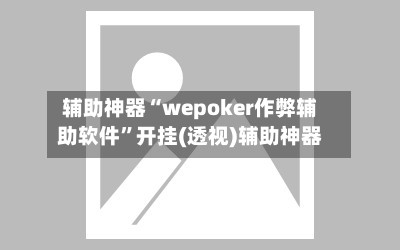 辅助神器“wepoker作弊辅助软件”开挂(透视)辅助神器-第1张图片