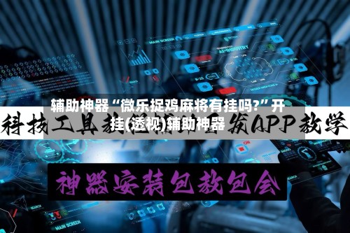 辅助神器“微乐捉鸡麻将有挂吗?	”开挂(透视)辅助神器-第3张图片
