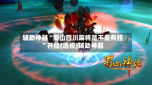 辅助神器“蜀山四川麻将是不是有挂”开挂(透视)辅助神器-第2张图片