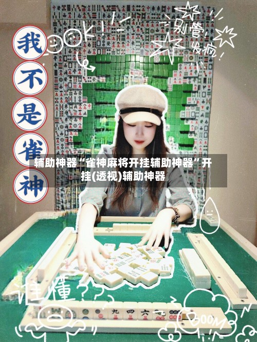 辅助神器“雀神麻将开挂辅助神器	”开挂(透视)辅助神器-第1张图片