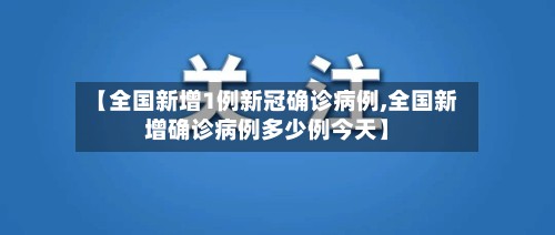 【全国新增1例新冠确诊病例,全国新增确诊病例多少例今天】-第2张图片