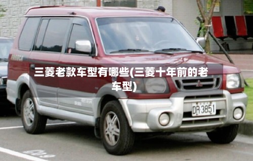 三菱老款车型有哪些(三菱十年前的老车型)