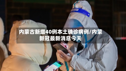 内蒙古新增40例本土确诊病例/内蒙新冠最新消息今天-第3张图片