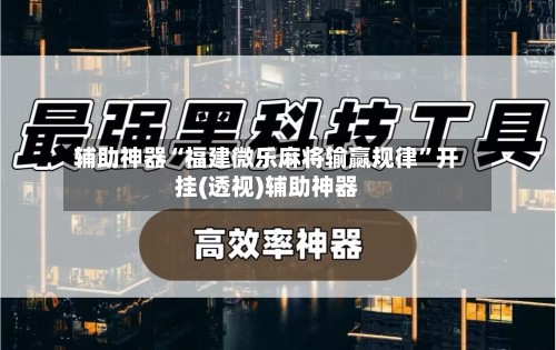 辅助神器“福建微乐麻将输赢规律”开挂(透视)辅助神器-第2张图片
