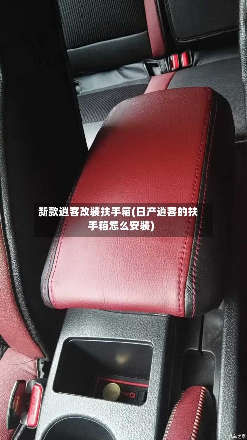 新款逍客改装扶手箱(日产逍客的扶手箱怎么安装)