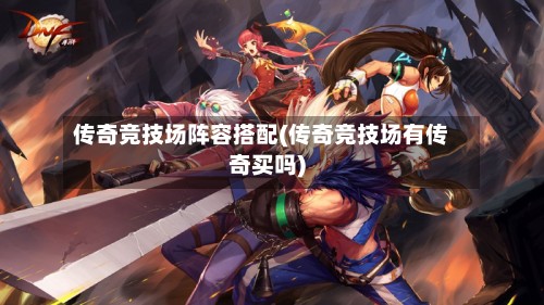 传奇竞技场阵容搭配(传奇竞技场有传奇买吗)