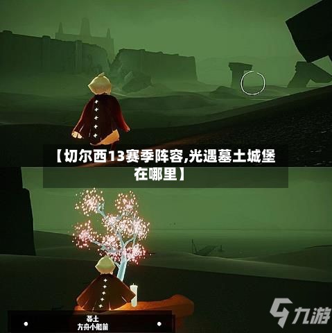 【切尔西13赛季阵容,光遇墓土城堡在哪里】