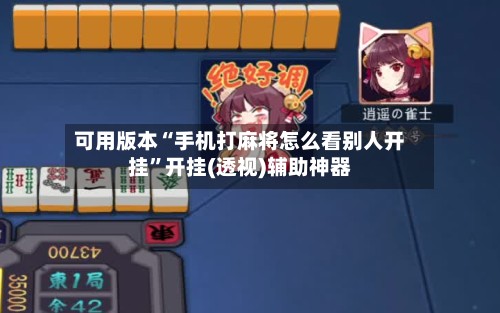 可用版本“手机打麻将怎么看别人开挂”开挂(透视)辅助神器