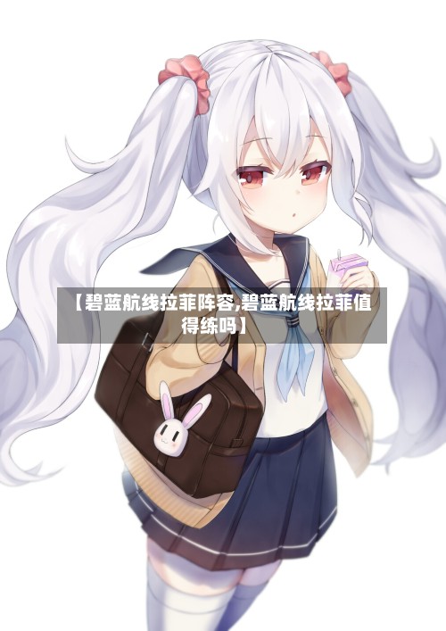 【碧蓝航线拉菲阵容,碧蓝航线拉菲值得练吗】-第2张图片