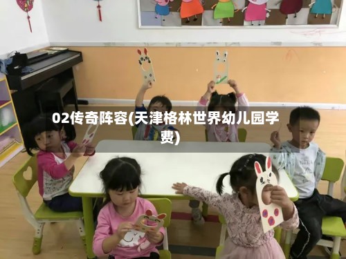 02传奇阵容(天津格林世界幼儿园学费)-第3张图片