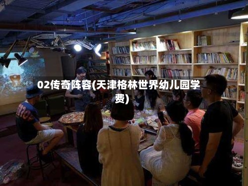 02传奇阵容(天津格林世界幼儿园学费)