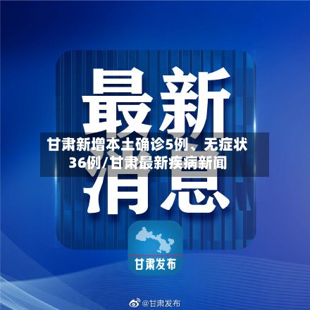 甘肃新增本土确诊5例、无症状36例/甘肃最新疾病新闻-第3张图片