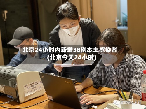 北京24小时内新增38例本土感染者(北京今天24小时)-第3张图片