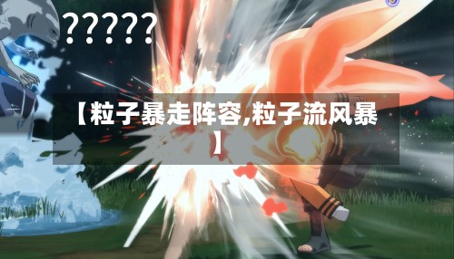 【粒子暴走阵容,粒子流风暴】-第3张图片