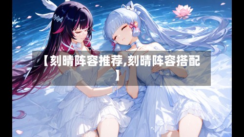 【刻晴阵容推荐,刻晴阵容搭配】-第3张图片