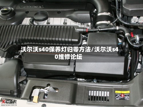 沃尔沃s40保养灯归零方法/沃尔沃s40维修论坛