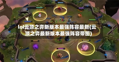lol云顶之弈新版本最强阵容最新(云顶之弈最新版本最强阵容带图)-第2张图片