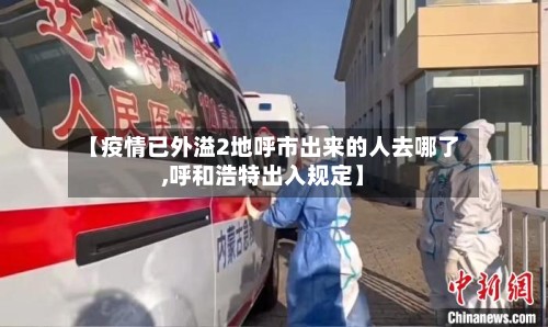 【疫情已外溢2地呼市出来的人去哪了,呼和浩特出入规定】
