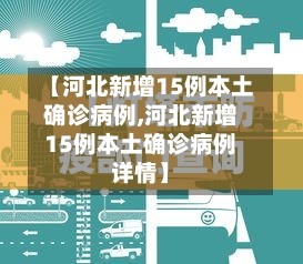 【河北新增15例本土确诊病例,河北新增15例本土确诊病例详情】
