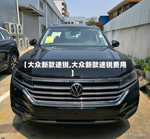 【大众新款途锐,大众新款途锐费用】