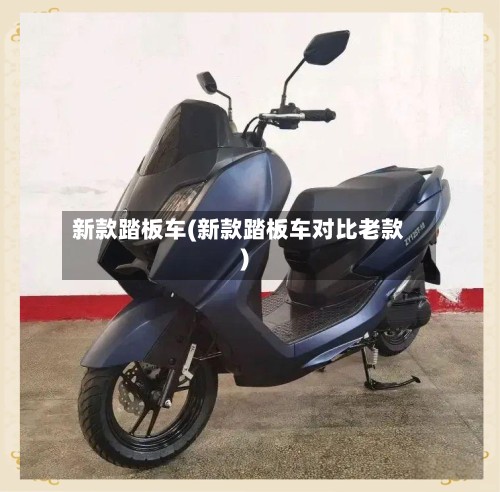 新款踏板车(新款踏板车对比老款)-第2张图片