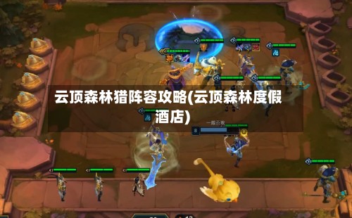 云顶森林猎阵容攻略(云顶森林度假酒店)