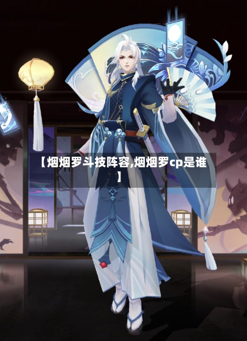 【烟烟罗斗技阵容,烟烟罗cp是谁】-第2张图片