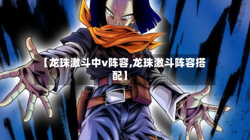 【龙珠激斗中v阵容,龙珠激斗阵容搭配】