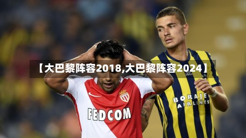 【大巴黎阵容2018,大巴黎阵容2024】